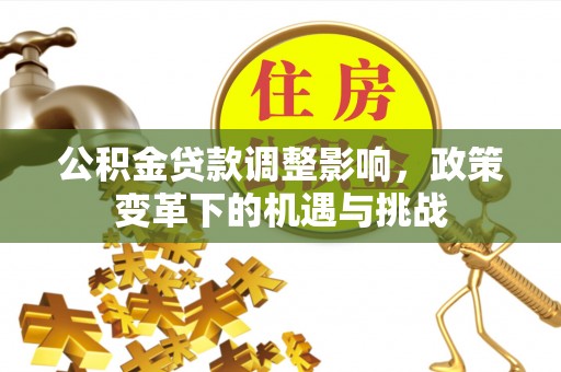 宜君公积金贷款调整影响，政策变革下的机遇与挑战