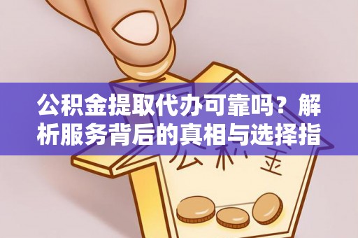 宜君公积金提取代办可靠吗？解析服务背后的真相与选择指南
