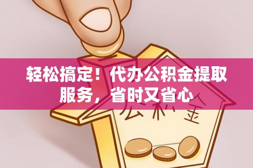 宜君轻松搞定！代办公积金提取服务，省时又省心