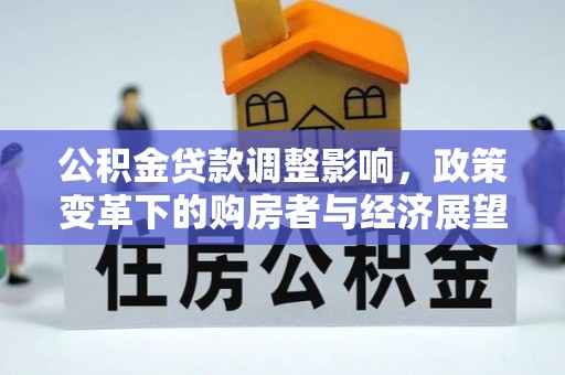 宜君公积金贷款调整影响，政策变革下的购房者与经济展望