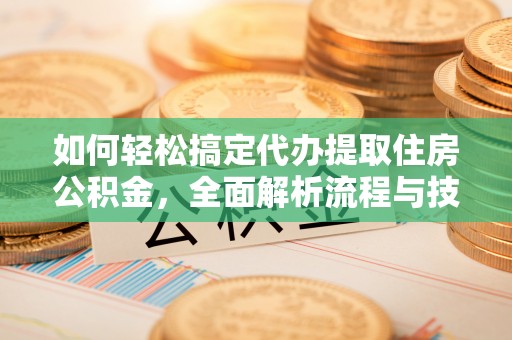 宜君如何轻松搞定代办提取住房公积金，全面解析流程与技巧