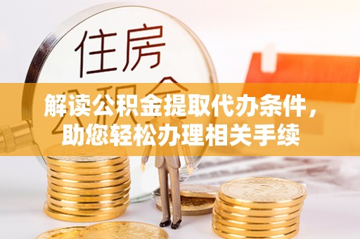 宜君解读公积金提取代办条件，助您轻松办理相关手续