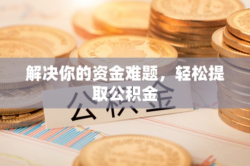 宜君解决你的资金难题，轻松提取公积金