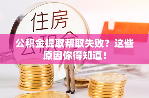 宜君公积金提取帮取失败？这些原因你得知道！