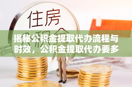 宜君揭秘公积金提取代办流程与时效，公积金提取代办要多久不再神秘