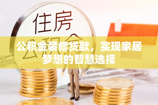宜君公积金装修贷款，实现家居梦想的智慧选择