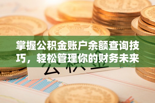 宜君掌握公积金账户余额查询技巧，轻松管理你的财务未来