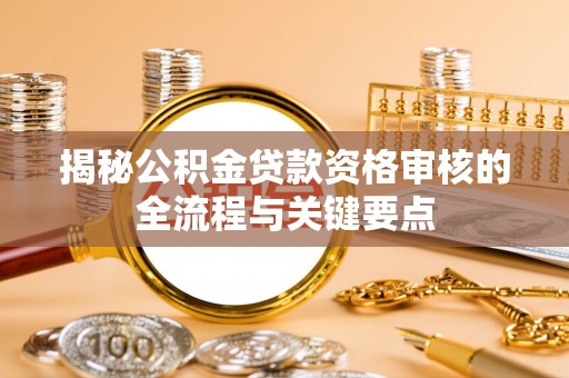 宜君揭秘公积金贷款资格审核的全流程与关键要点