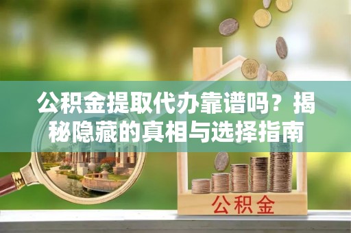 宜君公积金提取代办靠谱吗？揭秘隐藏的真相与选择指南