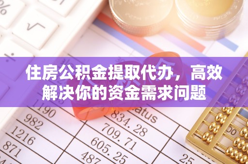 宜君住房公积金提取代办，高效解决你的资金需求问题