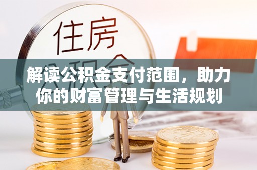 宜君解读公积金支付范围，助力你的财富管理与生活规划