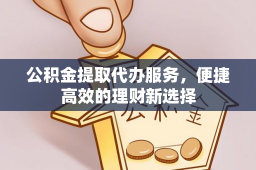 宜君公积金提取代办服务，便捷高效的理财新选择