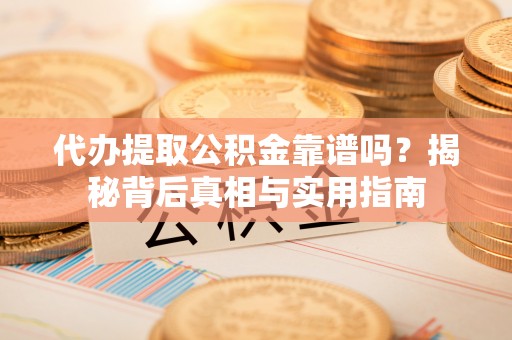 宜君代办提取公积金靠谱吗？揭秘背后真相与实用指南