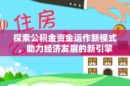 宜君探索公积金资金运作新模式，助力经济发展的新引擎