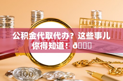宜君公积金代取代办？这些事儿你得知道！😎