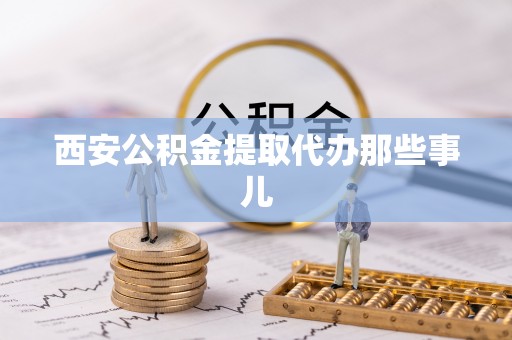 宜君西安公积金提取代办那些事儿