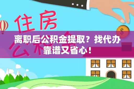 宜君离职后公积金提取？找代办靠谱又省心！