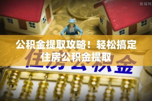 宜君公积金提取攻略！轻松搞定住房公积金提取