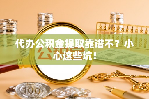 宜君代办公积金提取靠谱不？小心这些坑！