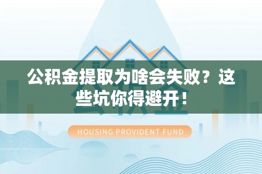 宜君公积金提取为啥会失败？这些坑你得避开！