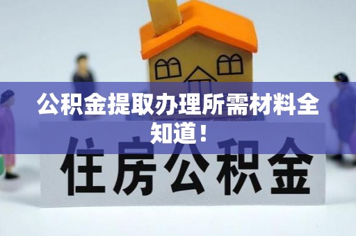 宜君公积金提取办理所需材料全知道！