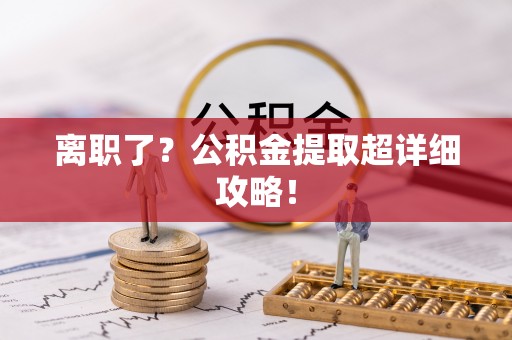 宜君离职了？公积金提取超详细攻略！