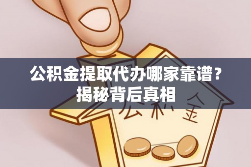 宜君公积金提取代办哪家靠谱？揭秘背后真相