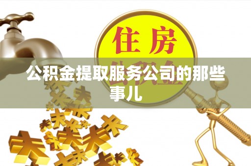 宜君公积金提取服务公司的那些事儿
