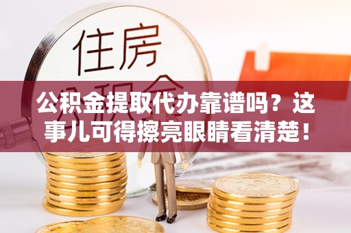 宜君公积金提取代办靠谱吗？这事儿可得擦亮眼睛看清楚！