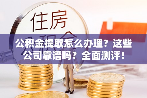 宜君公积金提取怎么办理？这些公司靠谱吗？全面测评！