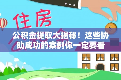 宜君公积金提取大揭秘！这些协助成功的案例你一定要看