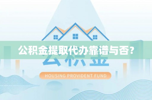 宜君公积金提取代办靠谱与否？