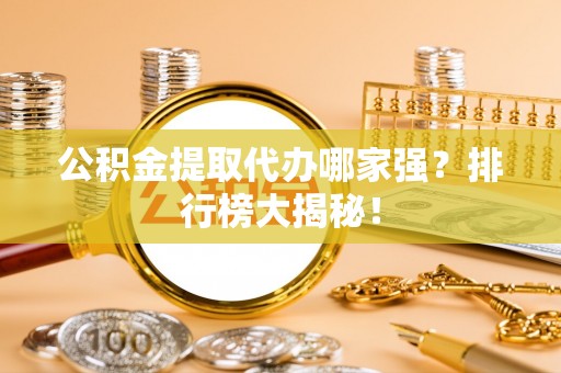 宜君公积金提取代办哪家强？排行榜大揭秘！