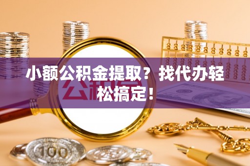 宜君小额公积金提取？找代办轻松搞定！