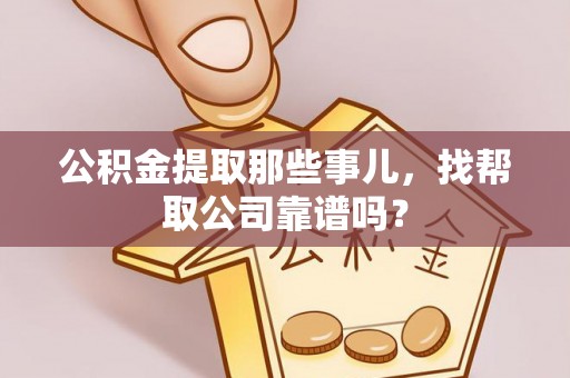 宜君公积金提取那些事儿，找帮取公司靠谱吗？
