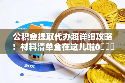 宜君公积金提取代办超详细攻略！材料清单全在这儿啦😎