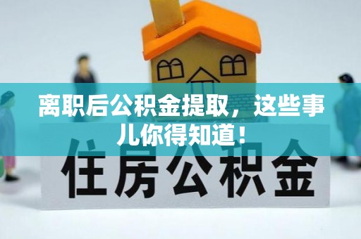 宜君离职后公积金提取，这些事儿你得知道！