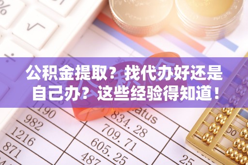 宜君公积金提取？找代办好还是自己办？这些经验得知道！