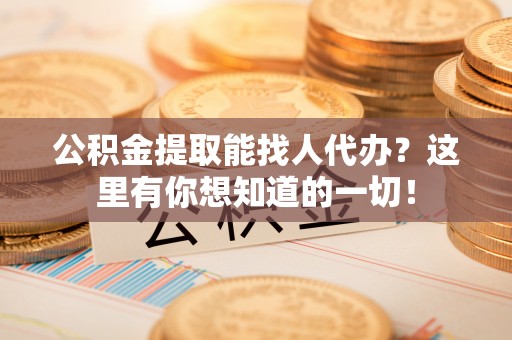 宜君公积金提取能找人代办？这里有你想知道的一切！