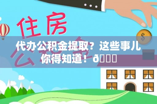 宜君代办公积金提取？这些事儿你得知道！😎