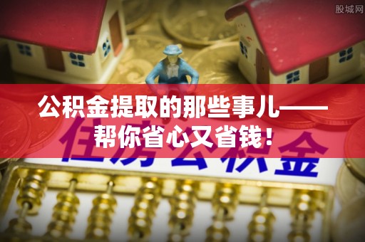 宜君公积金提取的那些事儿——帮你省心又省钱！