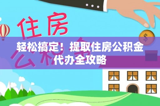 宜君轻松搞定！提取住房公积金代办全攻略