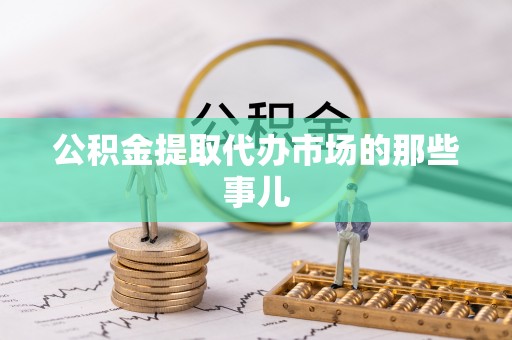 宜君公积金提取代办市场的那些事儿