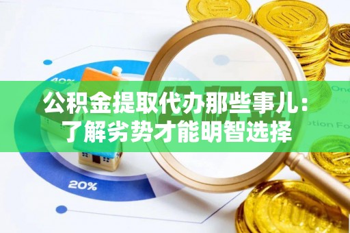 宜君公积金提取代办那些事儿：了解劣势才能明智选择