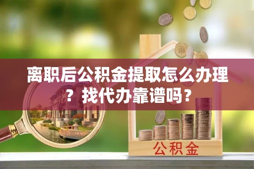 宜君离职后公积金提取怎么办理？找代办靠谱吗？