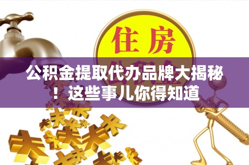宜君公积金提取代办品牌大揭秘！这些事儿你得知道