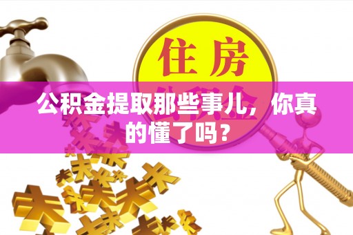 宜君公积金提取那些事儿，你真的懂了吗？