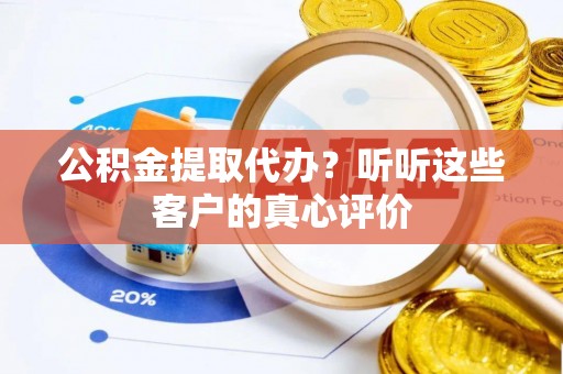宜君公积金提取代办？听听这些客户的真心评价