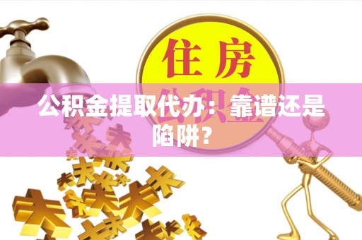 宜君公积金提取代办：靠谱还是陷阱？