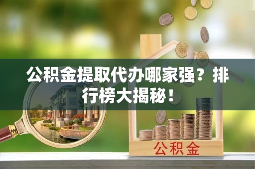宜君公积金提取代办哪家强？排行榜大揭秘！